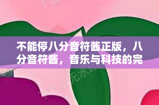 不能停八分音符酱正版，八分音符酱，音乐与科技的完美融合