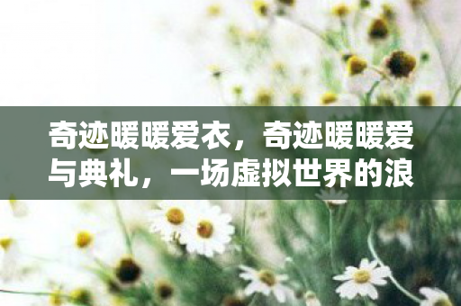 奇迹暖暖爱衣，奇迹暖暖爱与典礼，一场虚拟世界的浪漫盛宴