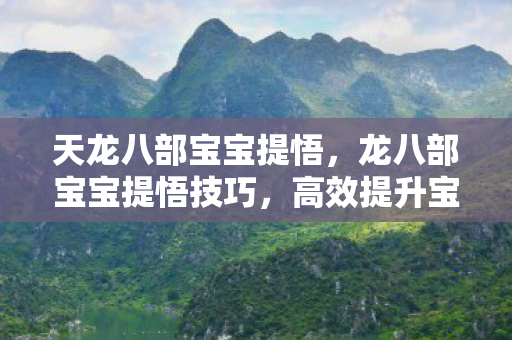 天龙八部宝宝提悟，龙八部宝宝提悟技巧，高效提升宝宝领悟率的策略