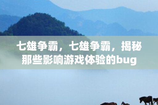七雄争霸，七雄争霸，揭秘那些影响游戏体验的bug