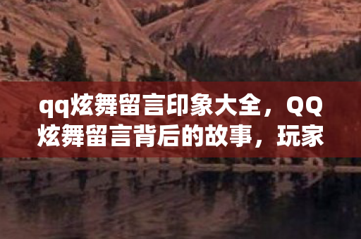 qq炫舞留言印象大全，QQ炫舞留言背后的故事，玩家情感与游戏文化的交织