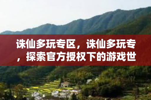 诛仙多玩专区，诛仙多玩专，探索官方授权下的游戏世界