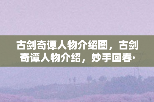 古剑奇谭人物介绍图，古剑奇谭人物介绍，妙手回春·欧阳少恭