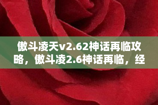 傲斗凌天v2.62神话再临攻略，傲斗凌2.6神话再临，经典重燃，传奇续写