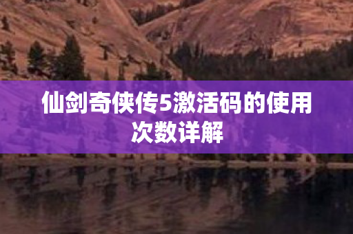 仙剑奇侠传5激活码的使用次数详解
