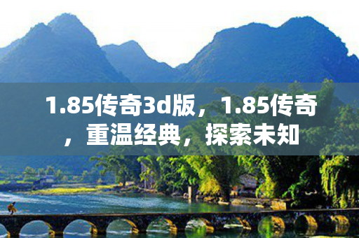 1.85传奇3d版，1.85传奇，重温经典，探索未知