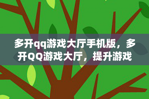 多开qq游戏大厅手机版，多开QQ游戏大厅，提升游戏效率与体验的创新方式