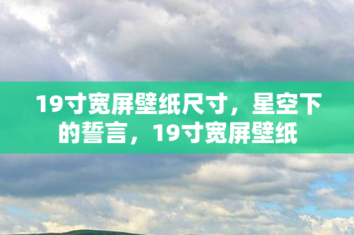 19寸宽屏壁纸尺寸，星空下的誓言，19寸宽屏壁纸