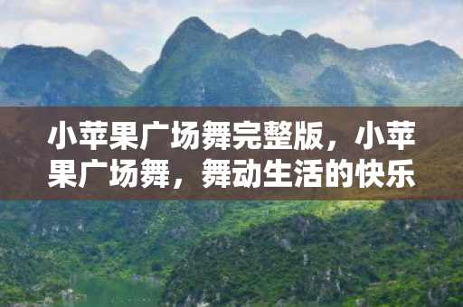 小苹果广场舞完整版，小苹果广场舞，舞动生活的快乐旋律