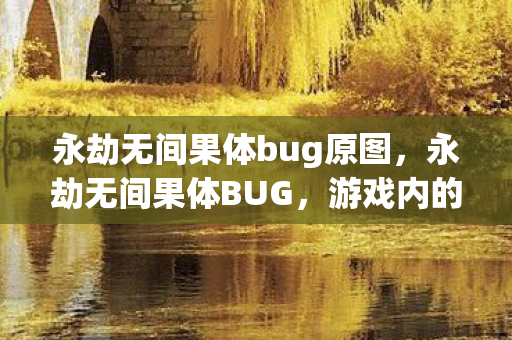 永劫无间果体bug原图，永劫无间果体BUG，游戏内的尴尬与解决之道
