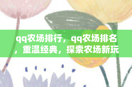 qq农场排行，qq农场排名，重温经典，探索农场新玩法