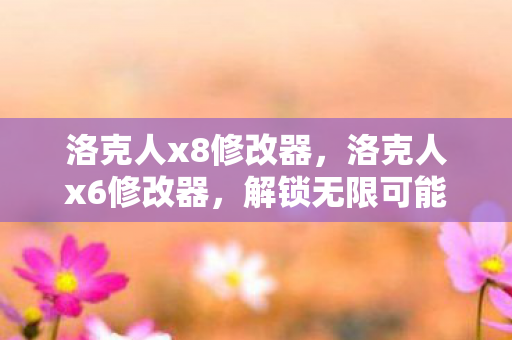 洛克人x8修改器，洛克人x6修改器，解锁无限可能的冒险之旅
