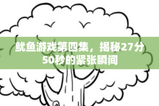 鱿鱼游戏第四集，揭秘27分50秒的紧张瞬间