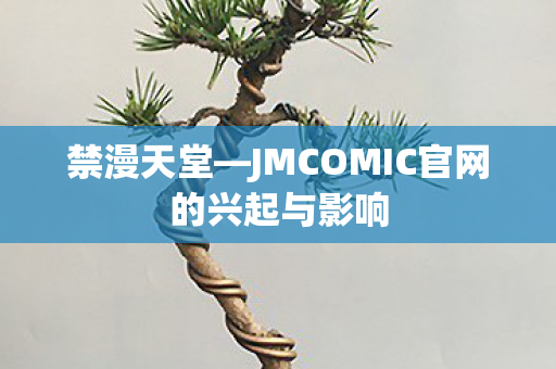禁漫天堂—JMCOMIC官网的兴起与影响