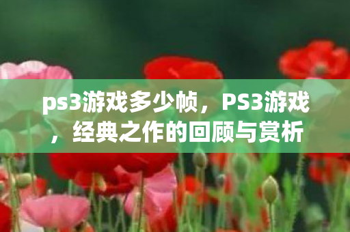 ps3游戏多少帧，PS3游戏，经典之作的回顾与赏析
