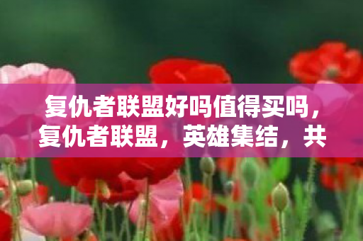 复仇者联盟好吗值得买吗，复仇者联盟，英雄集结，共赴正义之旅