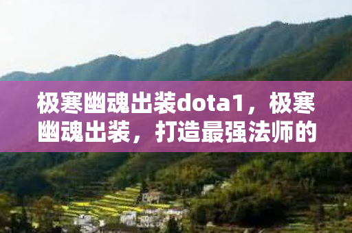 极寒幽魂出装dota1，极寒幽魂出装，打造最强法师的终极指南