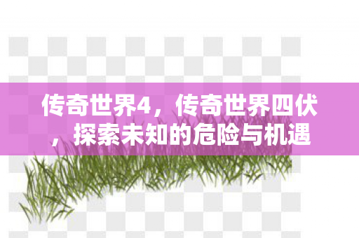 传奇世界4，传奇世界四伏，探索未知的危险与机遇