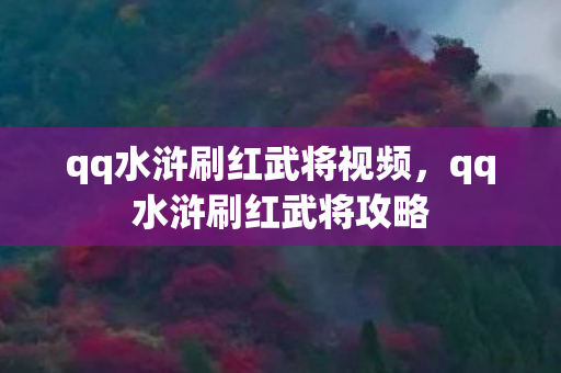 qq水浒刷红武将视频，qq水浒刷红武将攻略