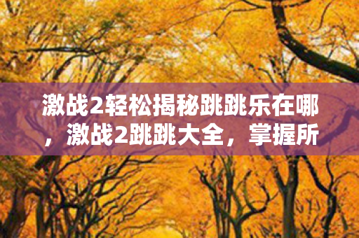 激战2轻松揭秘跳跳乐在哪，激战2跳跳大全，掌握所有跳跳技巧，助你畅游艾苏利亚！