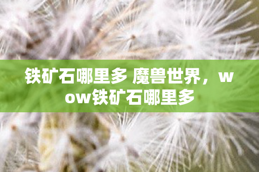 铁矿石哪里多 魔兽世界，wow铁矿石哪里多