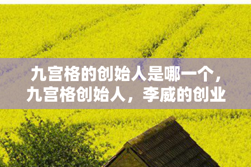 九宫格的创始人是哪一个，九宫格创始人，李威的创业传奇