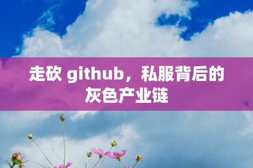 走砍 github，私服背后的灰色产业链