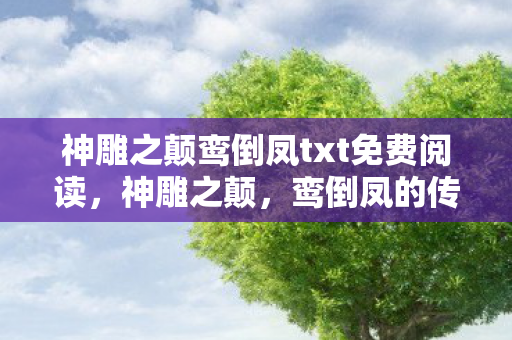 神雕之颠鸾倒凤txt免费阅读，神雕之颠，鸾倒凤的传奇故事