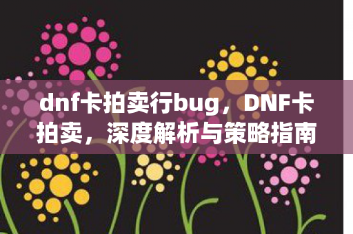 dnf卡拍卖行bug，DNF卡拍卖，深度解析与策略指南