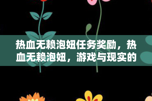 热血无赖泡妞任务奖励，热血无赖泡妞，游戏与现实的交错