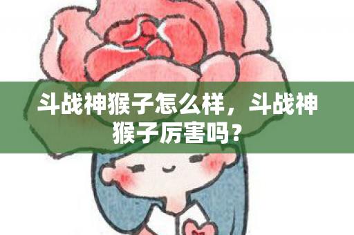 斗战神猴子怎么样，斗战神猴子厉害吗？