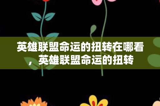 英雄联盟命运的扭转在哪看，英雄联盟命运的扭转