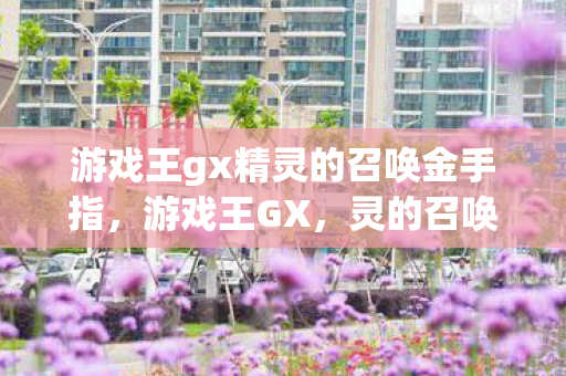 游戏王gx精灵的召唤金手指，游戏王GX，灵的召唤金手指的奥秘