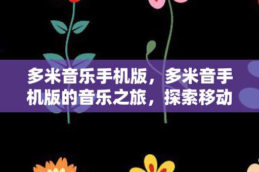 多米音乐手机版，多米音手机版的音乐之旅，探索移动音乐的无限可能