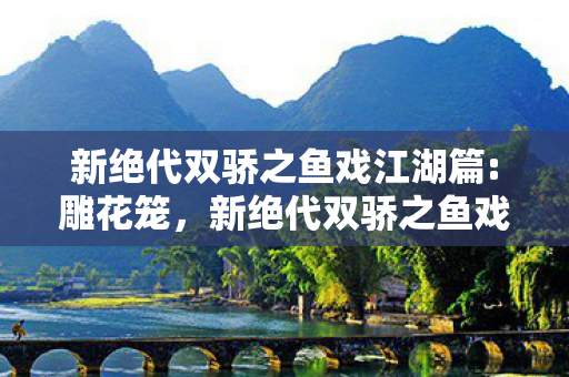 新绝代双骄之鱼戏江湖篇:雕花笼，新绝代双骄之鱼戏江湖篇