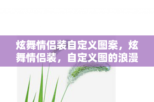 炫舞情侣装自定义图案，炫舞情侣装，自定义图的浪漫与创意