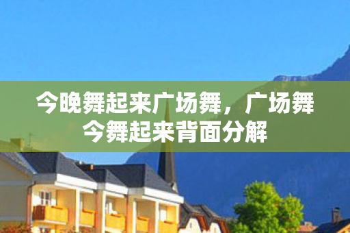 今晚舞起来广场舞，广场舞今舞起来背面分解