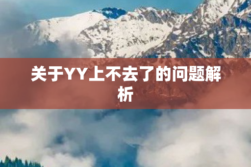 关于YY上不去了的问题解析 关于YY上不去了的问题解析