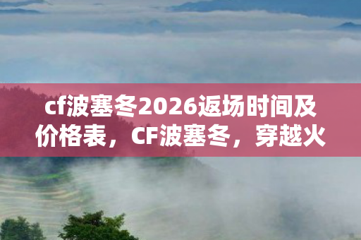 cf波塞冬2026返场时间及价格表，CF波塞冬，穿越火线的神秘挑战
