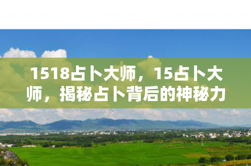 1518占卜大师，15占卜大师，揭秘占卜背后的神秘力量