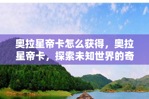 奥拉星帝卡怎么获得，奥拉星帝卡，探索未知世界的奇幻之旅