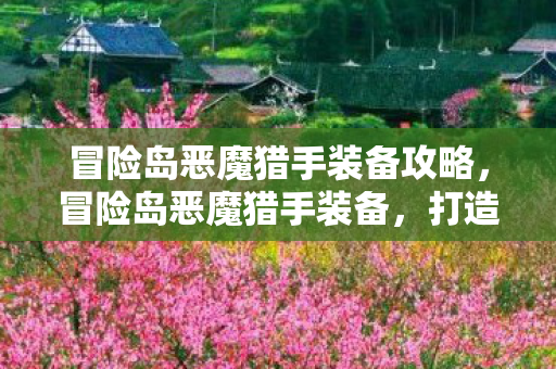 冒险岛恶魔猎手装备攻略，冒险岛恶魔猎手装备，打造最强战斗力的关键