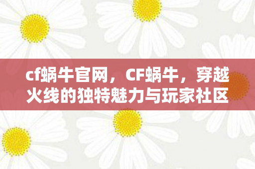 cf蜗牛官网，CF蜗牛，穿越火线的独特魅力与玩家社区
