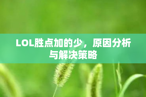 LOL胜点加的少,原因分析与解决策略 LOL胜点加的少,原因分析与解决策略