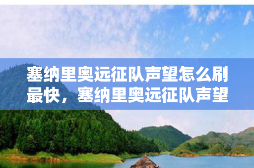 塞纳里奥远征队声望怎么刷最快，塞纳里奥远征队声望速刷攻略