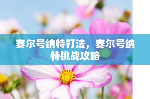 赛尔号纳特打法，赛尔号纳特挑战攻略