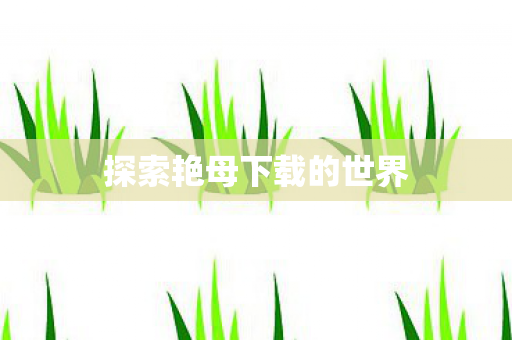 探索艳母下载的世界