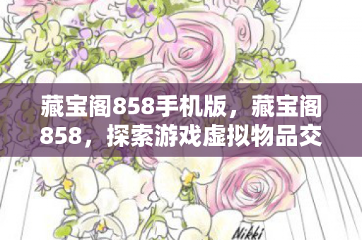 藏宝阁858手机版，藏宝阁858，探索游戏虚拟物品交易的奥秘