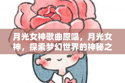 月光女神歌曲原唱，月光女神，探索梦幻世界的神秘之旅