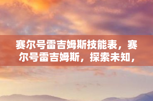 赛尔号雷吉姆斯技能表，赛尔号雷吉姆斯，探索未知，挑战极限